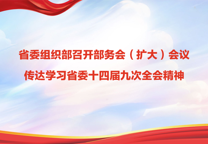 省委組織部召開部務(wù)會（擴(kuò)大）會議傳達(dá)學(xué)習(xí)省委十四屆九次全會精神 